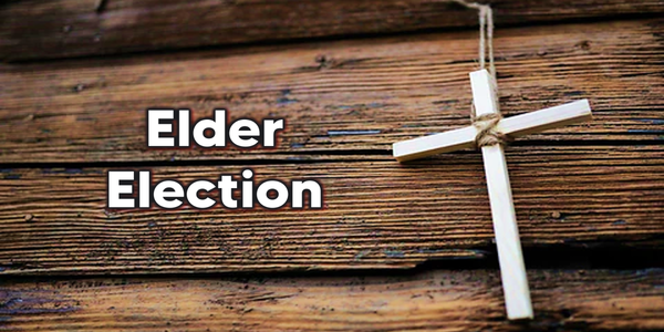 Elder Election - please give prayerful consideration to our upcoming Elder Election