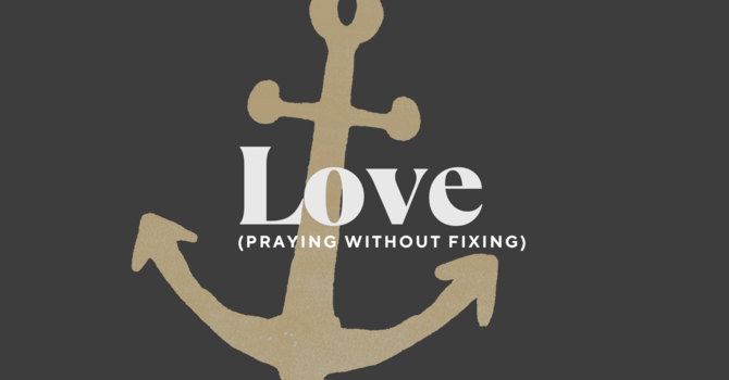 Love: Praying Without Fixing