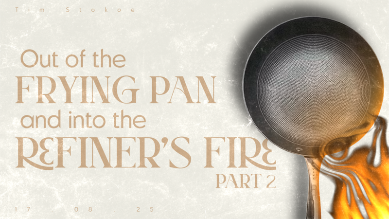 Out Of the Frying Pan and Into the Refiner's Fire // Part 2 // Tim Stokoe