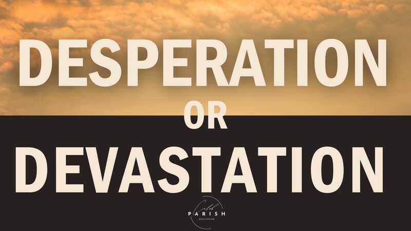 Desperation or Devastation - Caleb Parish Ministries