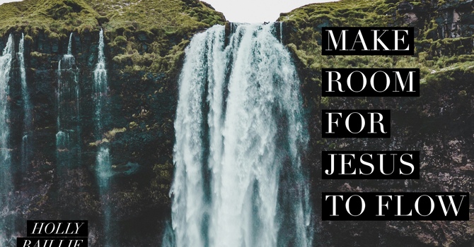 Make Room for Jesus to Flow