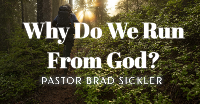 Why Do We Run From God?  Pastor Brad Sickler