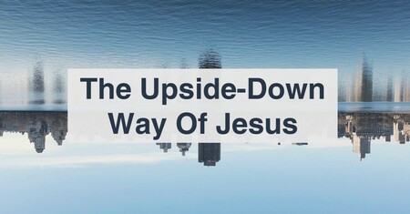 Kingdom Living: The Upside-Down Way Of Jesus