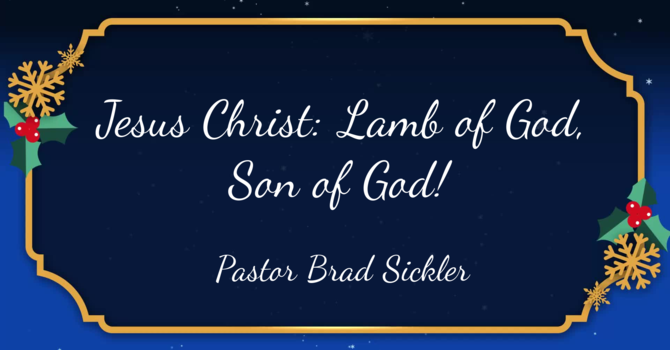Jesus Christ: Lamb of God, Son of God!  Pastor Brad Sickler