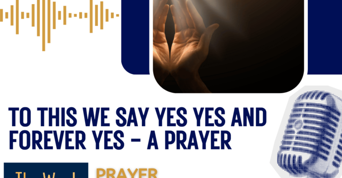 To this we say Yes Yes and Forever Yes - a prayer