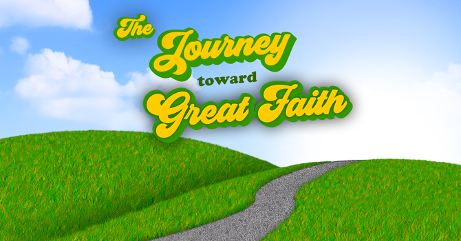 The Journey Toward Great Faith