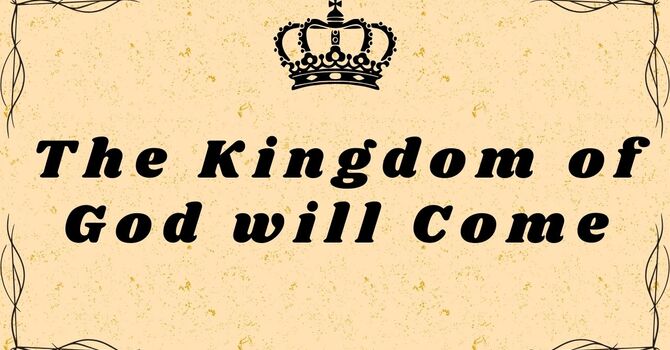 The Kingdom of God will Come