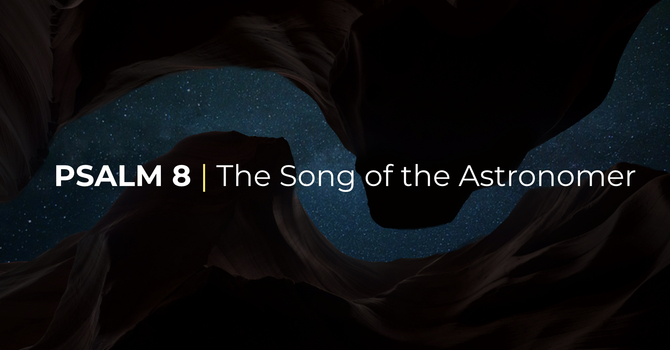 Psalm 8 | The Song of the Astronomer