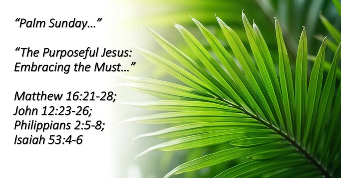 “Palm Sunday…The Purposeful Jesus: Embracing the Must”
