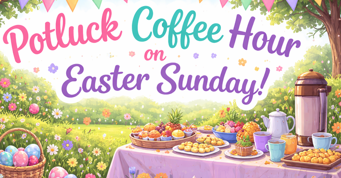 Potluck Coffee Hour on Easter Sunday 10:00am-11:15am