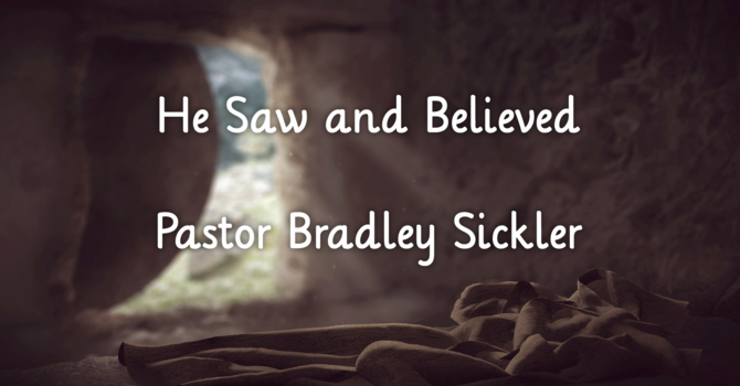 He Saw and Believed   Pastor Bradley Sickler