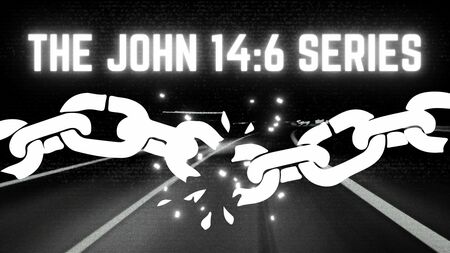 THE JOHN 14:6 SERMON SERIES