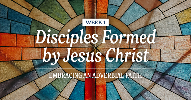 Adverbial Faith Sermon Series: Disciples Formed by Jesus Christ