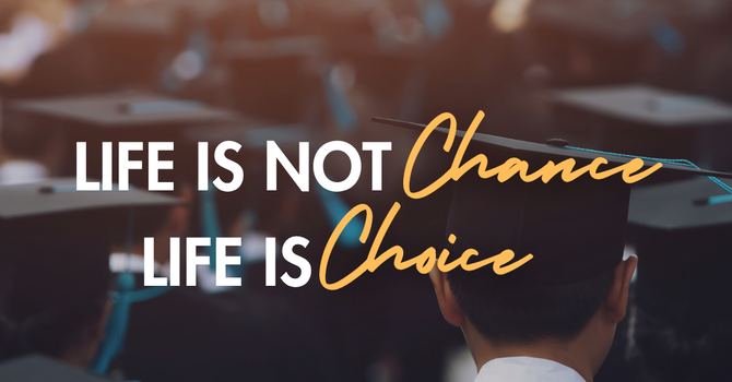 Life is Not Chance. Life is Choice.