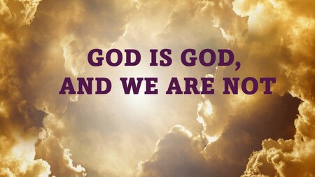 God is God and we are not