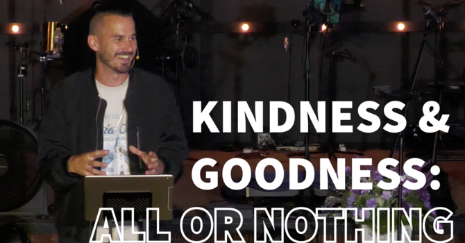 Kindness & Goodness: All Or Nothing