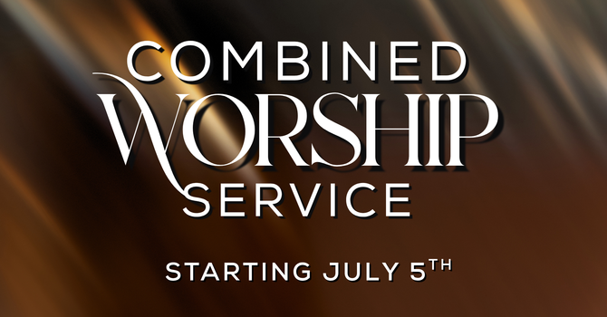 Worship Service Changes:  One Combined Service Starting July 5