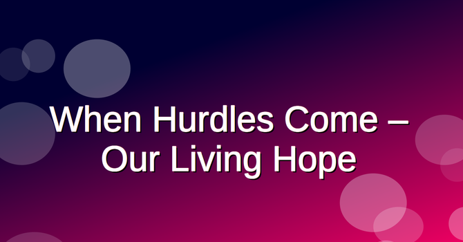 When Hurdles Come - Our Living Hope