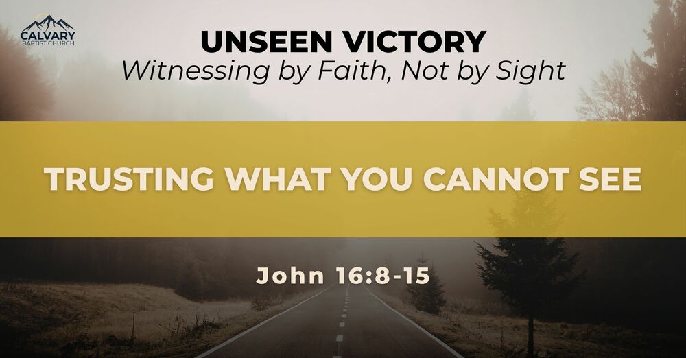 Trusting What You Can't See - John 16:16-24 | Calvary Baptist Church