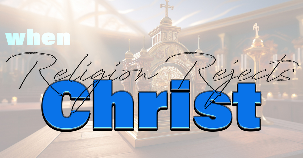 When Religion Rejects Christ