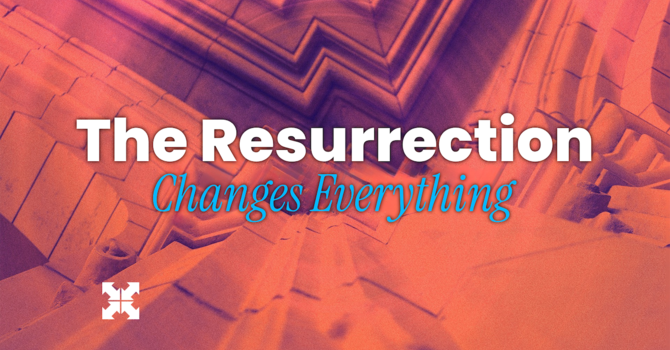 The Resurrection Changes Everything 