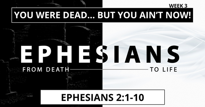 You Were Dead... But You Ain't Now! (Ephesians 2:1-10)