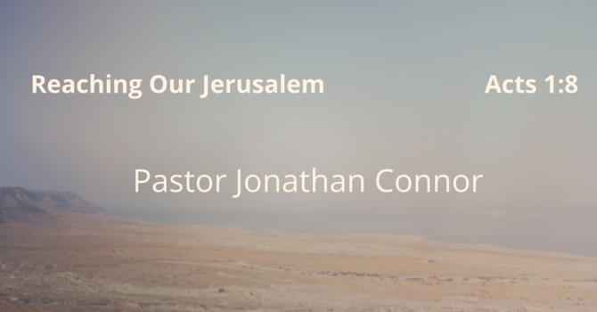 Reaching Our Jerusalem    Pastor Jonathan Connor